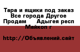 Тара и ящики под заказ - Все города Другое » Продам   . Адыгея респ.,Майкоп г.